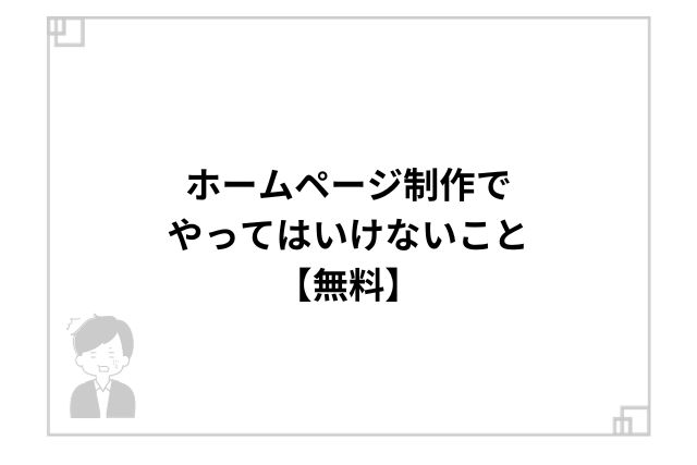 ホームページ制作でやってはいけないこと【無料】