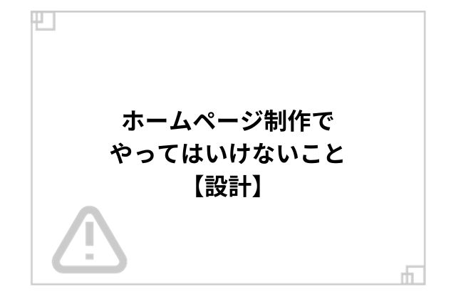 ホームページ制作でやってはいけないこと【設計】