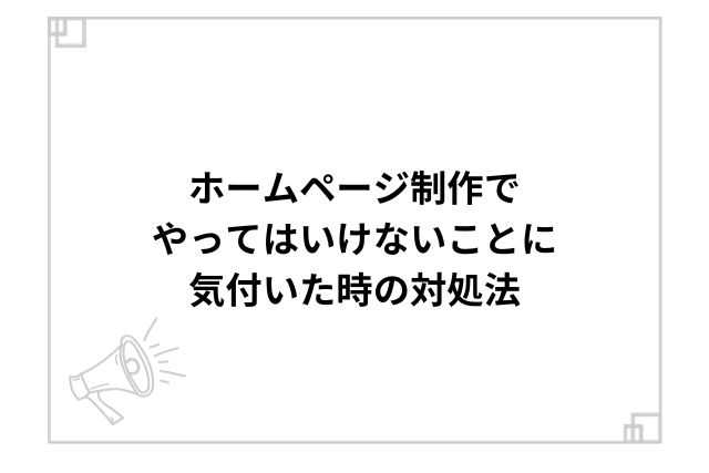 ホームページ制作でやってはいけないことに気付いた時の対処法