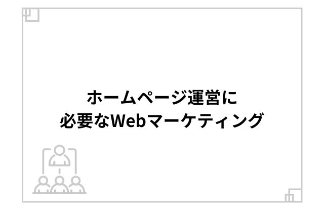 ホームページ運営に必要なWebマーケティング