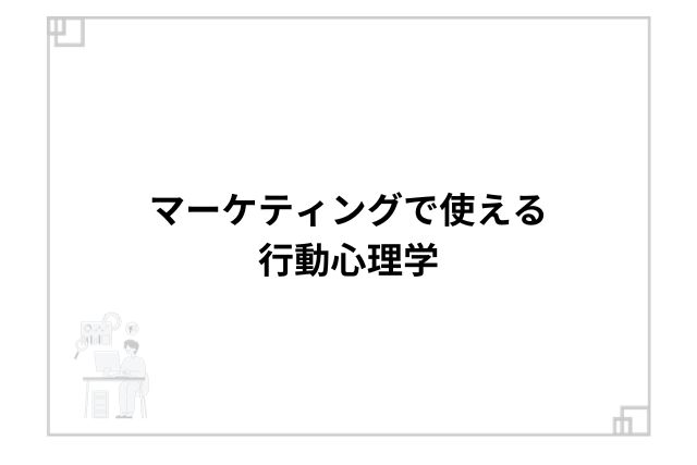 マーケティングで使える行動心理学