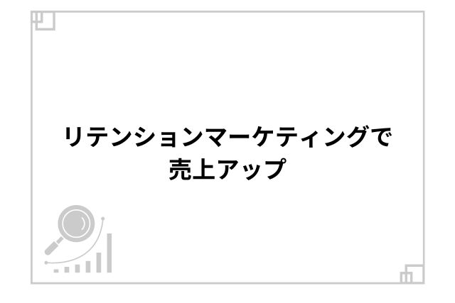 リテンションマーケティングで売上アップ