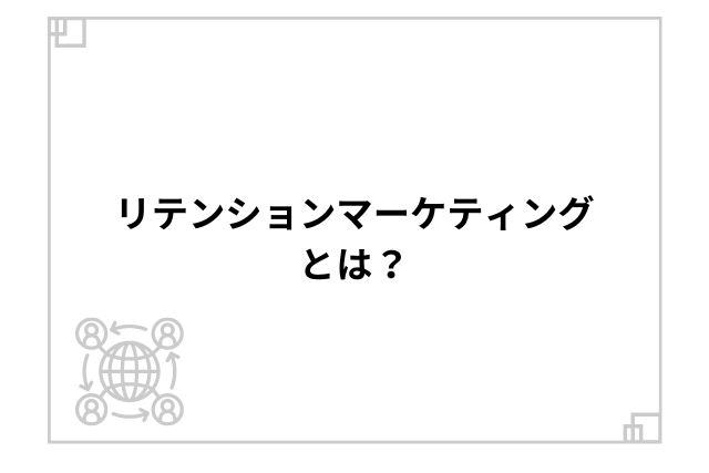 リテンションマーケティングとは？