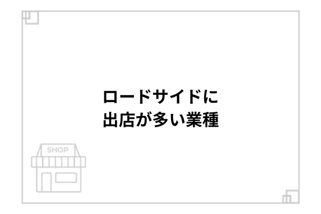 ロードサイドに出店が多い業種