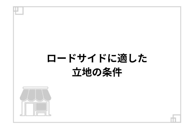 ロードサイドに適した立地の条件