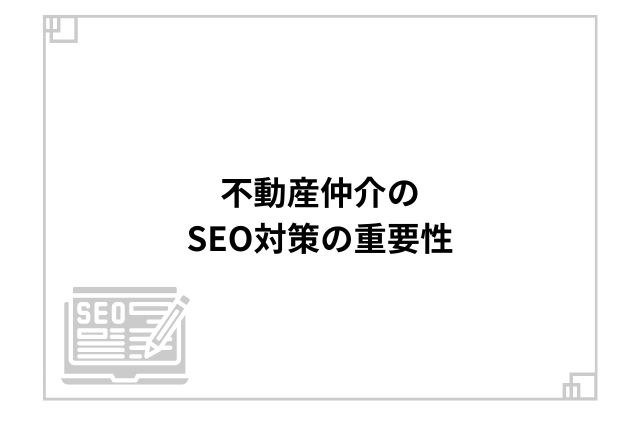 不動産仲介のSEO対策の重要性