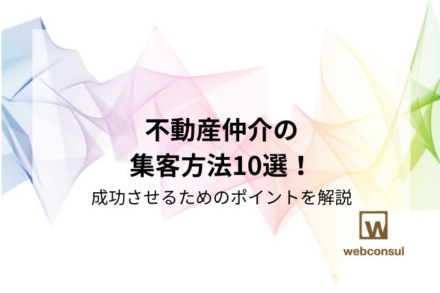 不動産仲介の集客方法10選！成功させるためのポイントを解説