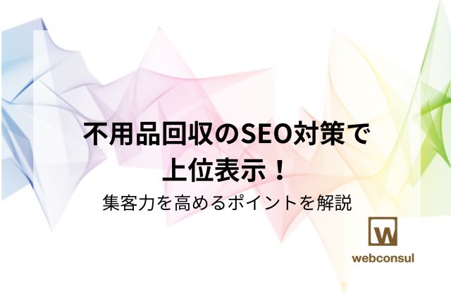 不用品回収のSEO対策で上位表示！集客力を高めるポイントを解説