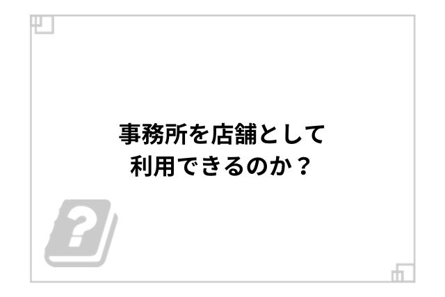 事務所を店舗として利用できるのか？