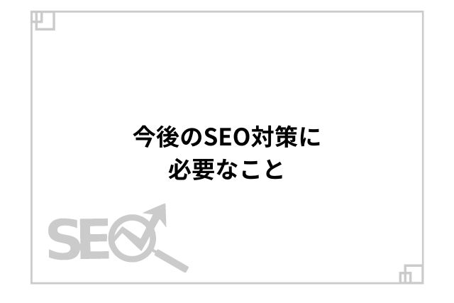 今後のSEO対策に必要なこと