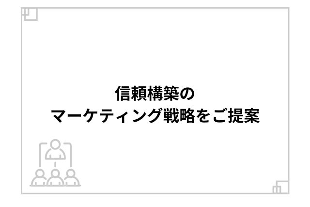 信頼構築のマーケティング戦略をご提案