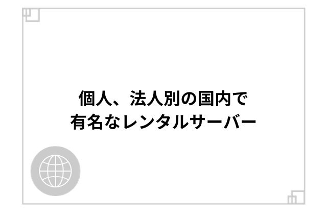 個人、法人別の国内で有名なレンタルサーバー