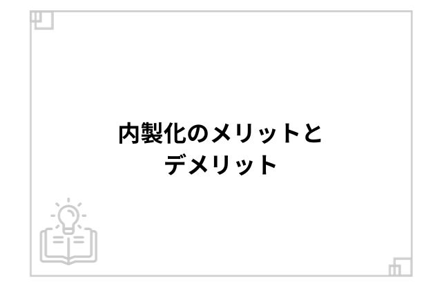 内製化のメリットとデメリット