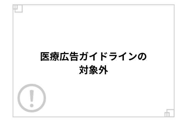 医療広告ガイドラインの対象外