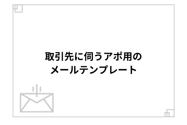 取引先に伺うアポ用のメールテンプレート