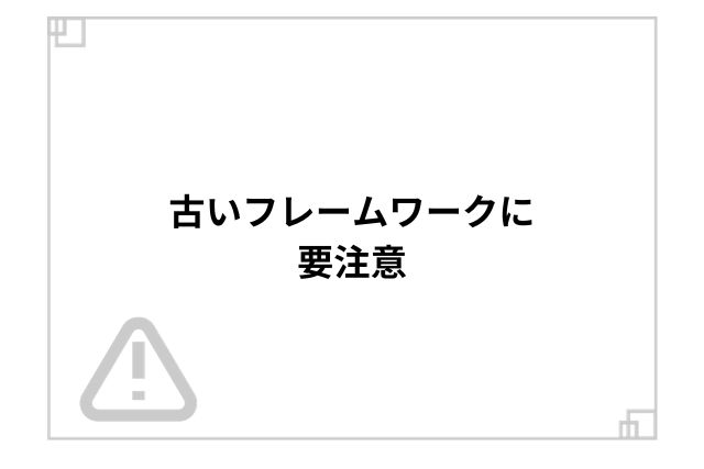 古いフレームワークに要注意
