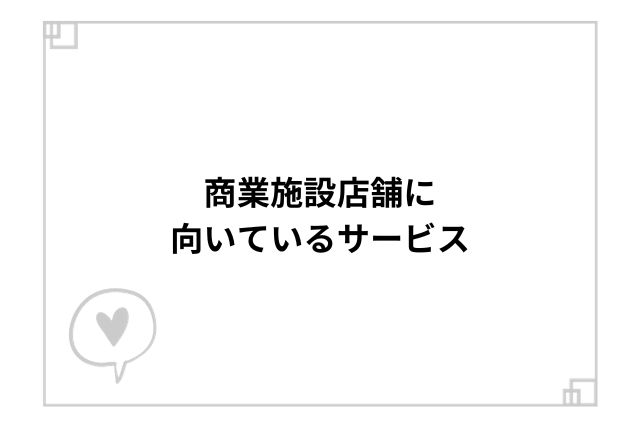 商業施設店舗に向いているサービス