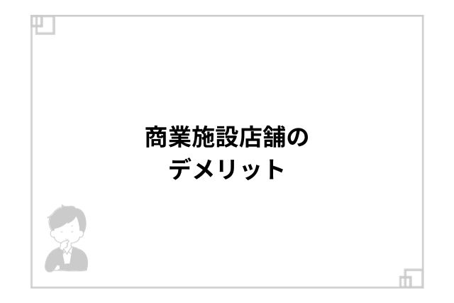 商業施設店舗のデメリット