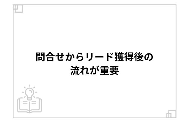 問合せからリード獲得後の流れが重要