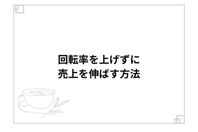 回転率を上げずに売上を伸ばす方法