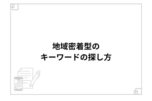 地域密着型のキーワードの探し方