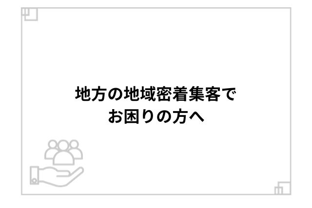 地方の地域密着集客でお困りの方へ