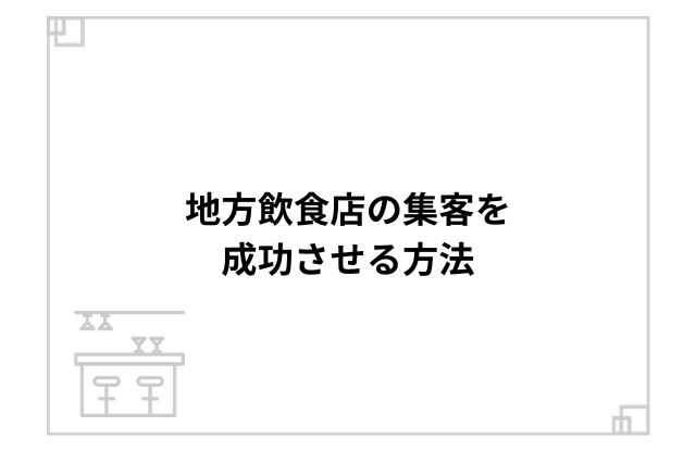 地方飲食店の集客を成功させる方法