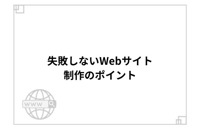 失敗しないWebサイト制作のポイント