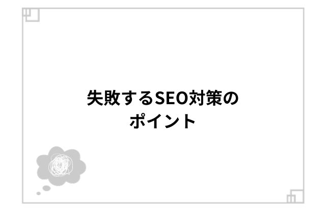 失敗するSEO対策のポイント