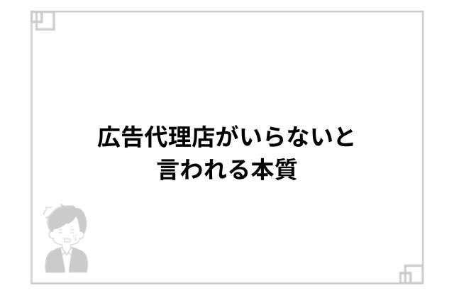 広告代理店がいらないと言われる本質