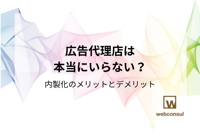 広告代理店は本当にいらない？内製化のメリットとデメリット