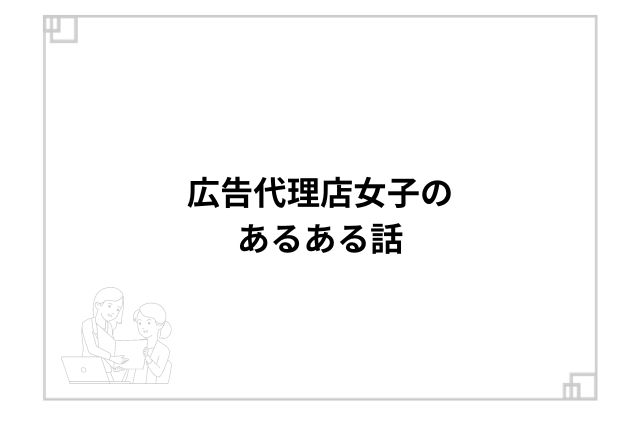 広告代理店女子のあるある話