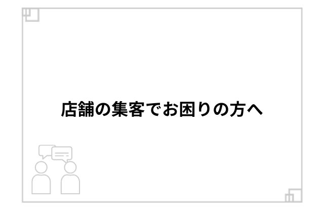 店舗の集客でお困りの方へ