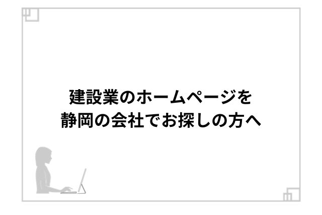 建設業のホームページを静岡の会社でお探しの方へ