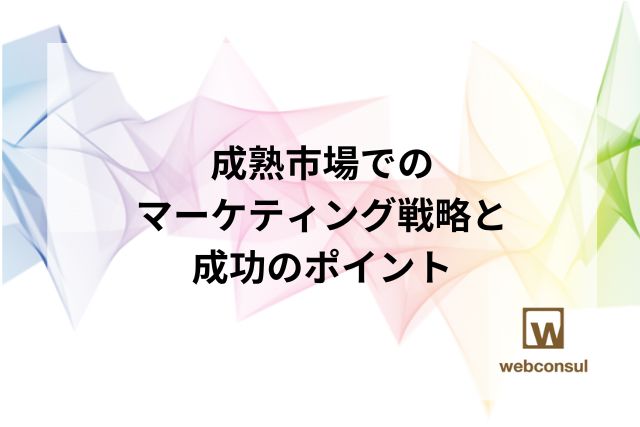 成熟市場でのマーケティング戦略と成功のポイント