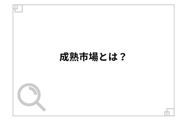 成熟市場とは？