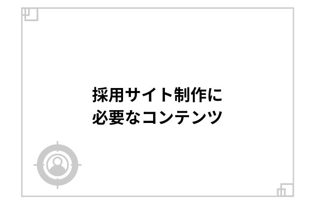 採用サイト制作に必要なコンテンツ