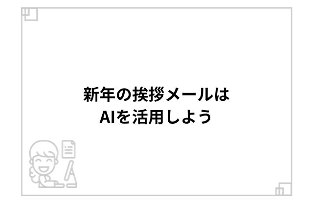 新年の挨拶メールはAIを活用しよう