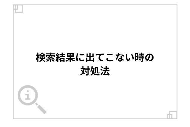 検索結果に出てこない時の対処法