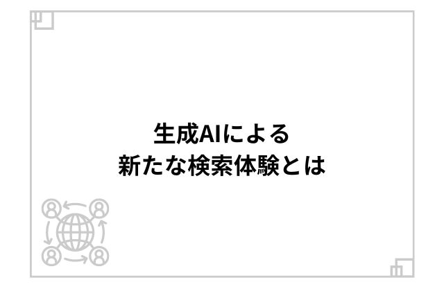 生成AIによる新たな検索体験とは