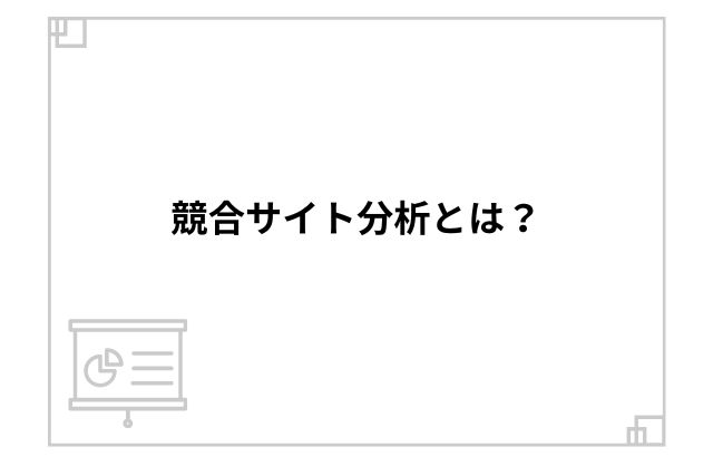 競合サイト分析とは？