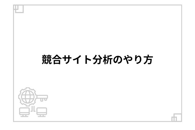 競合サイト分析のやり方