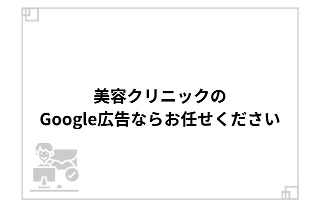 美容クリニックのGoogle広告ならお任せください