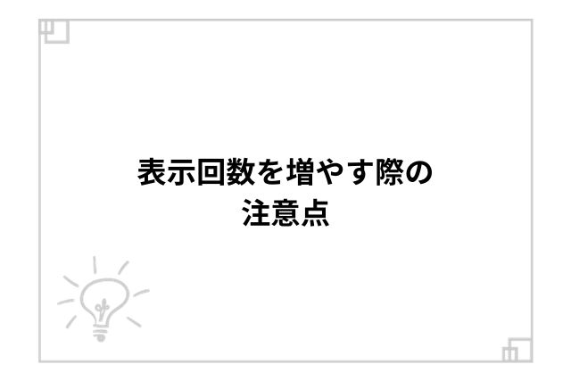 表示回数を増やす際の注意点