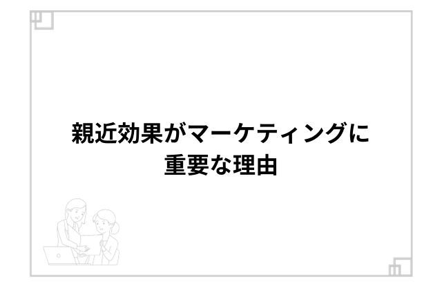 親近効果がマーケティングに重要な理由