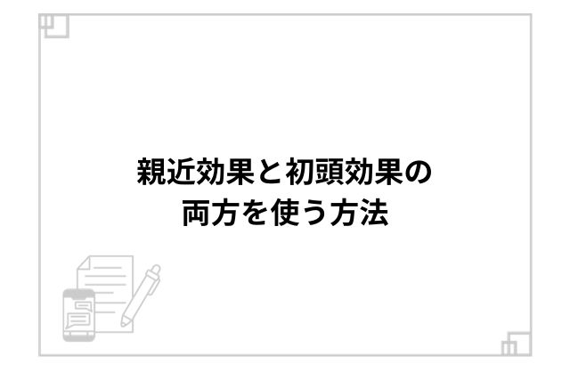 親近効果と初頭効果の両方を使う方法