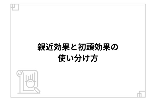 親近効果と初頭効果の使い分け方