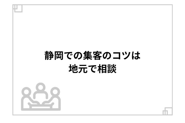 静岡での集客のコツは地元で相談