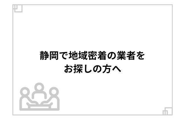 静岡で地域密着の業者をお探しの方へ