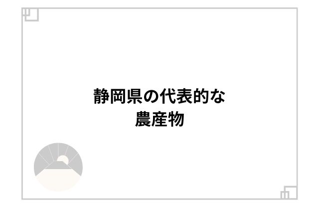 静岡県の代表的な農産物